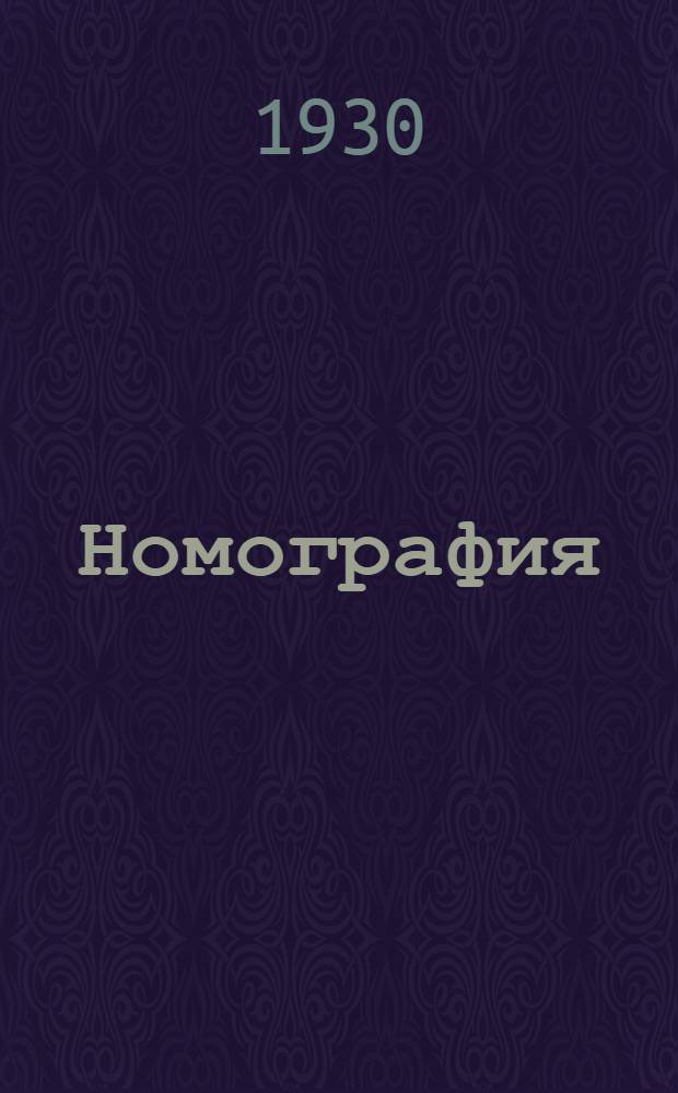 ... Номография : Лекции, читанные на курсах по техническому нормированию и рационализации, организованные Правлением "Югосталь" в г. Днепропетровске