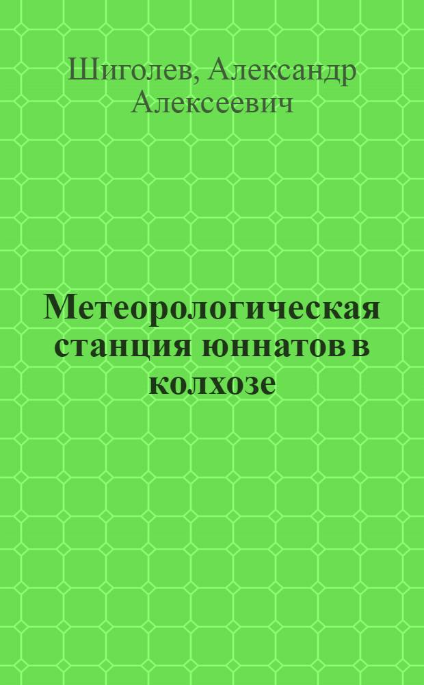 ... Метеорологическая станция юннатов в колхозе : Практич. книжка для юных натуралистов и колхозников : С 25 рис