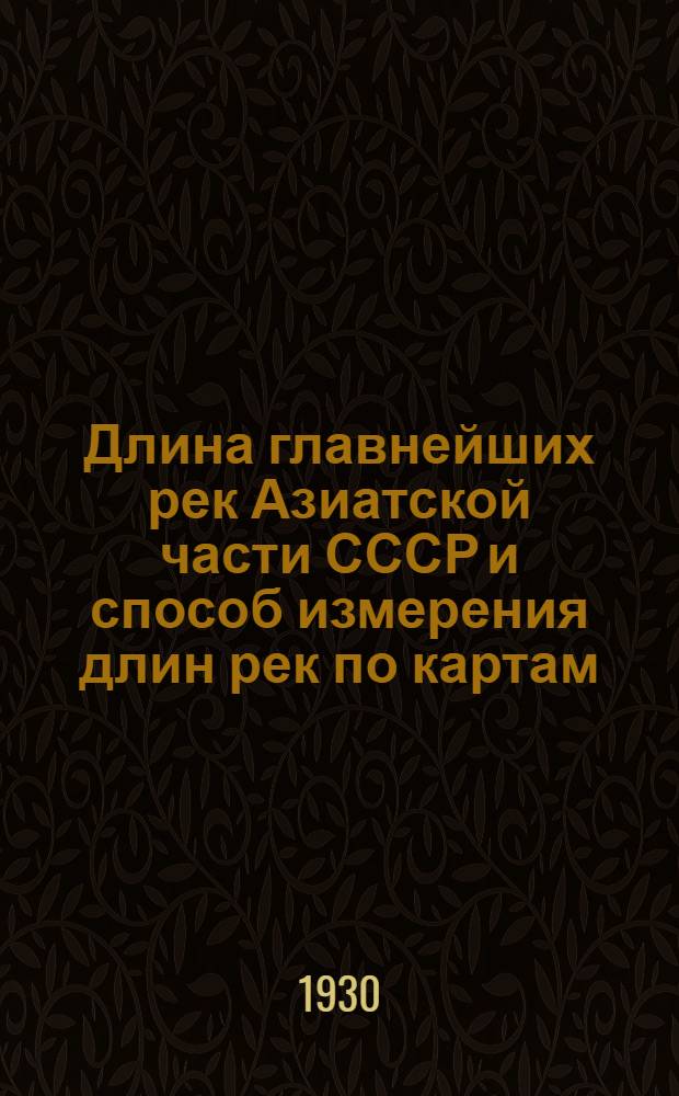 ... Длина главнейших рек Азиатской части СССР и способ измерения длин рек по картам