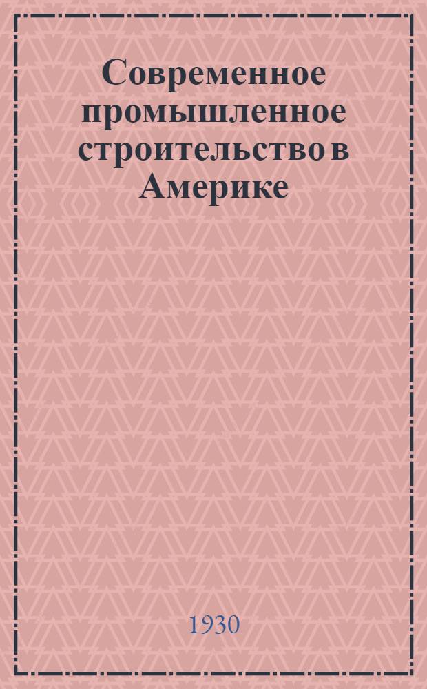 ... Современное промышленное строительство в Америке : (В тексте 262 рис.)