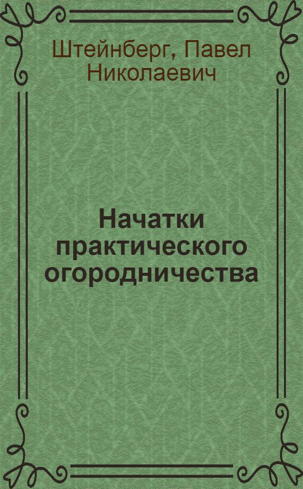 ... Начатки практического огородничества : С 15 рис. в тексте