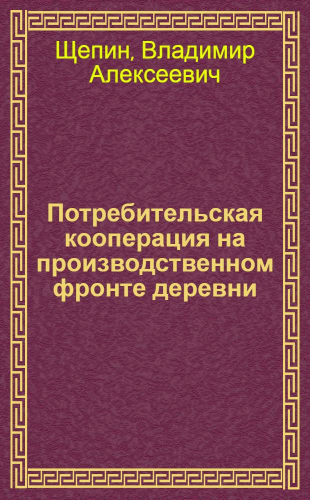 ... Потребительская кооперация на производственном фронте деревни : (К весенней с.-х. кампании в Сибири)