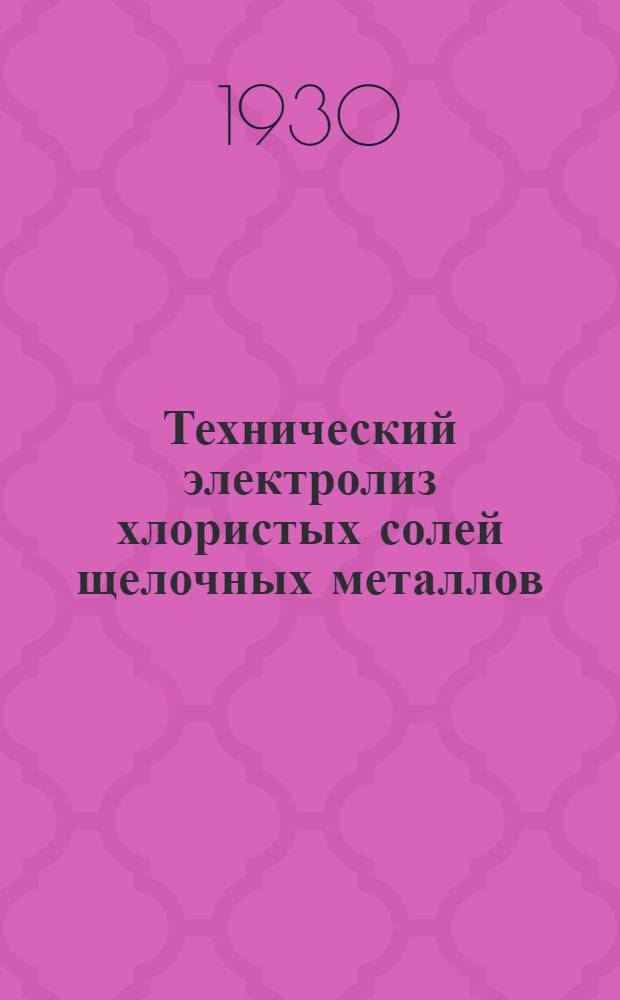 Технический электролиз хлористых солей щелочных металлов = Die technische chloralkali-elektrolyse