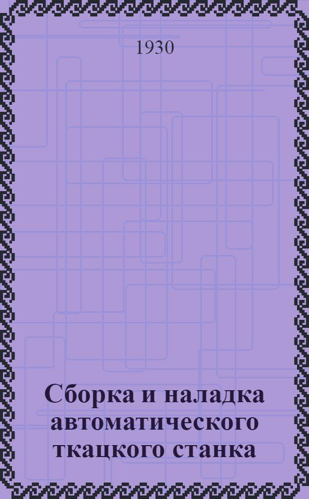 ... Сборка и наладка автоматического ткацкого станка : Практич. руководство для школ Ф.З.У. и подмастерьев