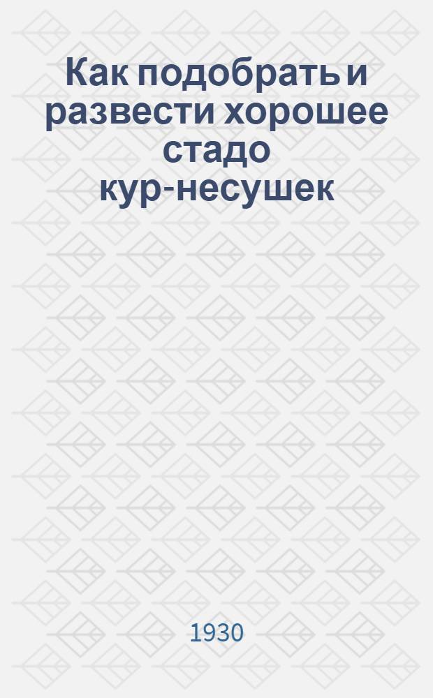 ... Как подобрать и развести хорошее стадо кур-несушек : С 8 табл. и 36 рис