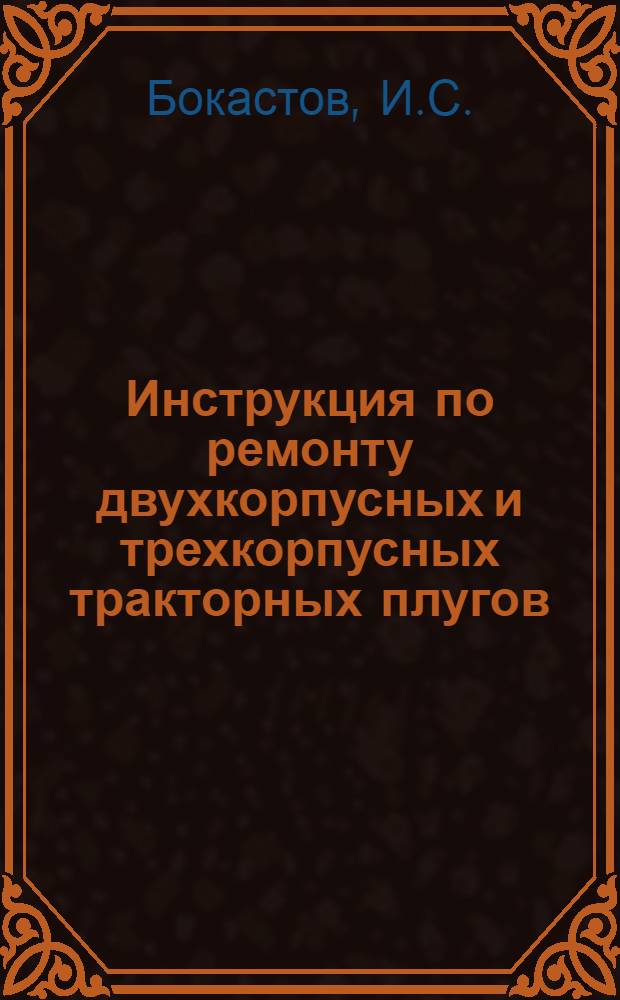 ... Инструкция по ремонту двухкорпусных и трехкорпусных тракторных плугов : С 4 черт