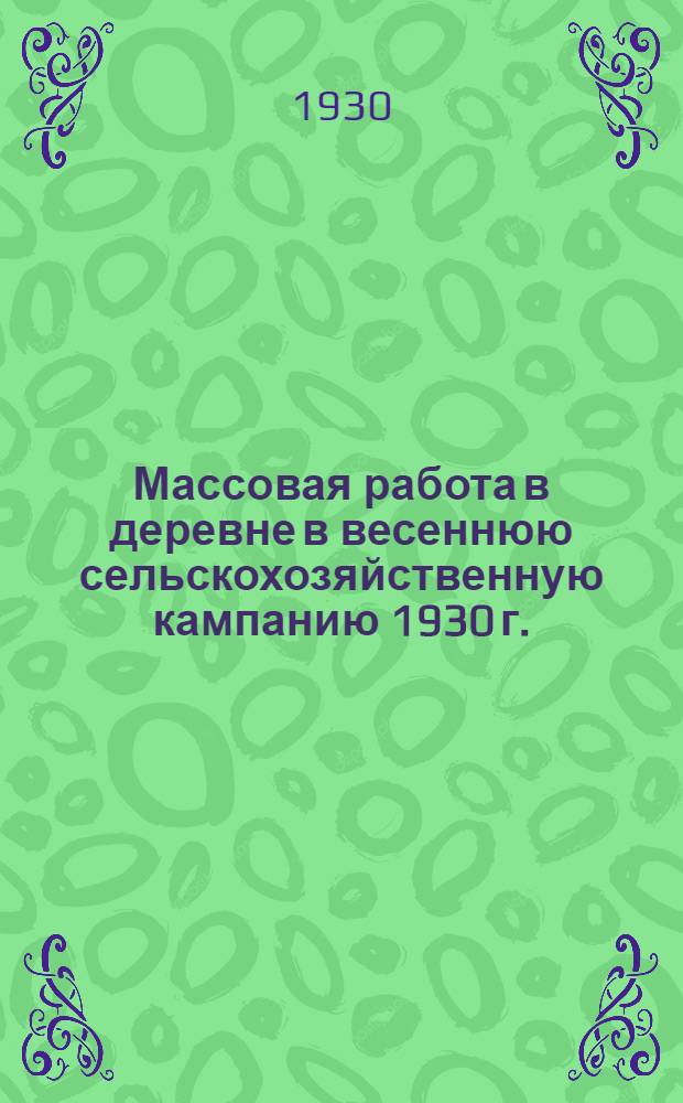 ... Массовая работа в деревне в весеннюю сельскохозяйственную кампанию 1930 г.