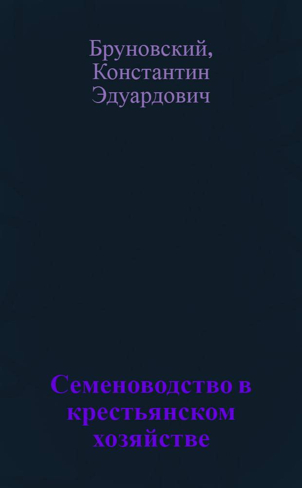 ... Семеноводство в крестьянском хозяйстве : Руководство для семенных т-в и крестьян-семеноводов