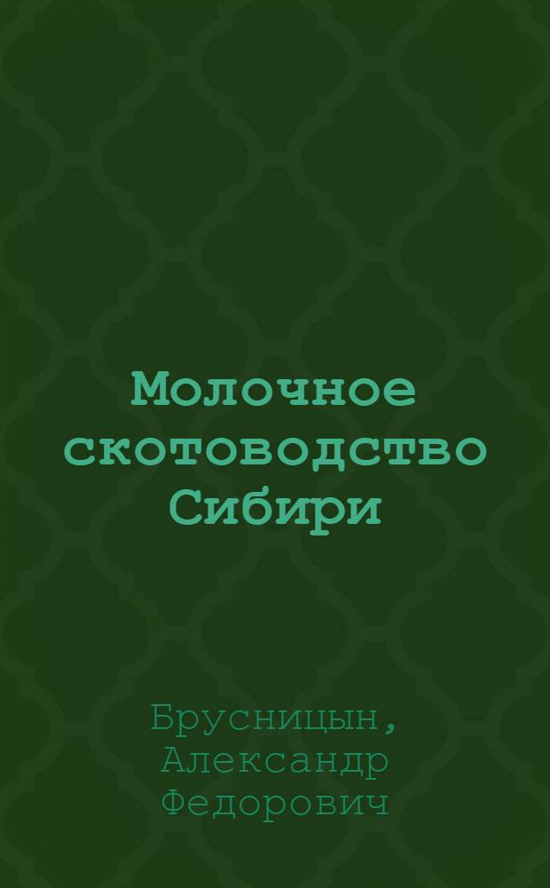 ... Молочное скотоводство Сибири : С вводной главой вет. врача В. А. Бирюкова "Ветеринарно-санитарное обслуживание скотоводства"