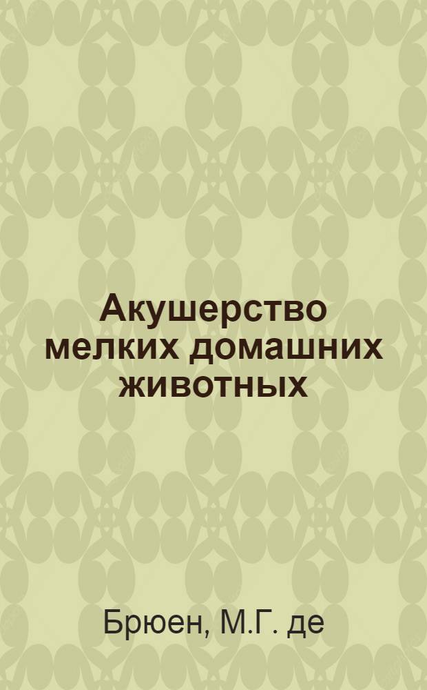 ... Акушерство мелких домашних животных : Руководство для ветврачей