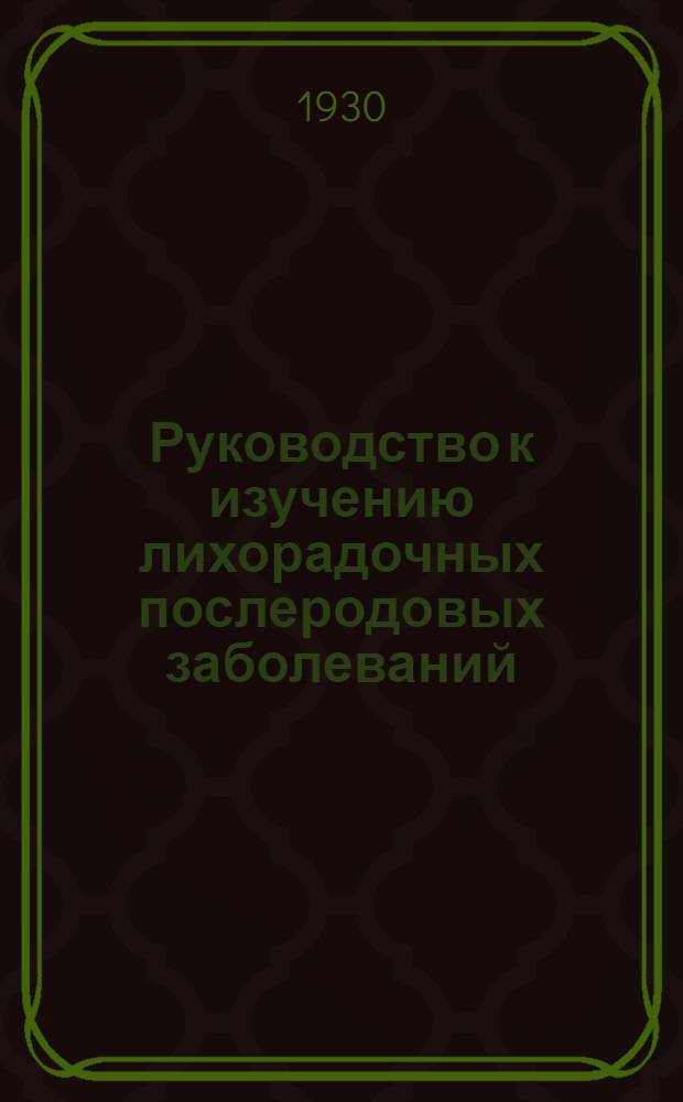 Руководство к изучению лихорадочных послеродовых заболеваний : Учеб. пособие