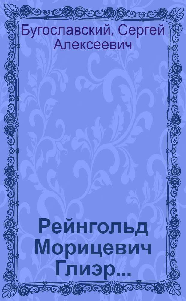 Рейнгольд Морицевич Глиэр..