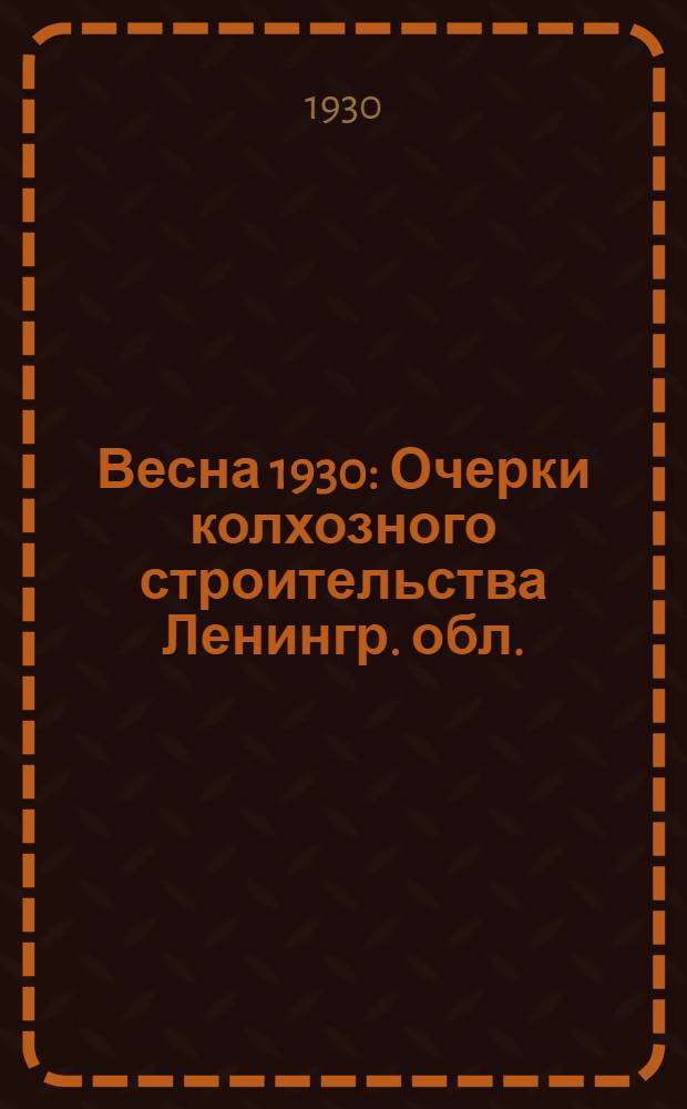 ... Весна 1930 : Очерки колхозного строительства Ленингр. обл.