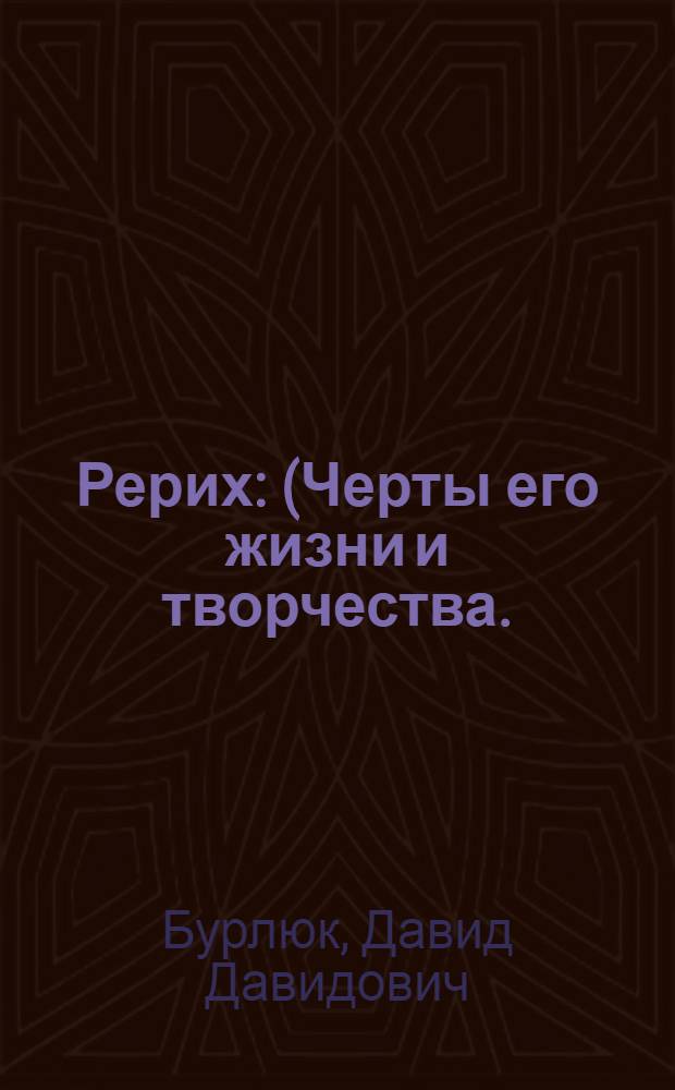 Рерих : (Черты его жизни и творчества. (1918-1930) : Ил. в кн.: 14 репродукций с картин Н. К. Рериха : 2 фот.; 1 архит. рис. : Портр. проф. Н. К. Рериха, писанный Д. Бурлюком