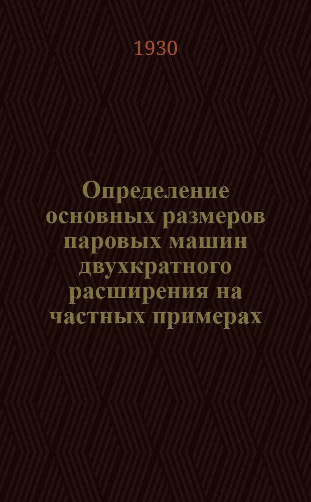 ... Определение основных размеров паровых машин двухкратного расширения на частных примерах : С 34 фиг. в тексте