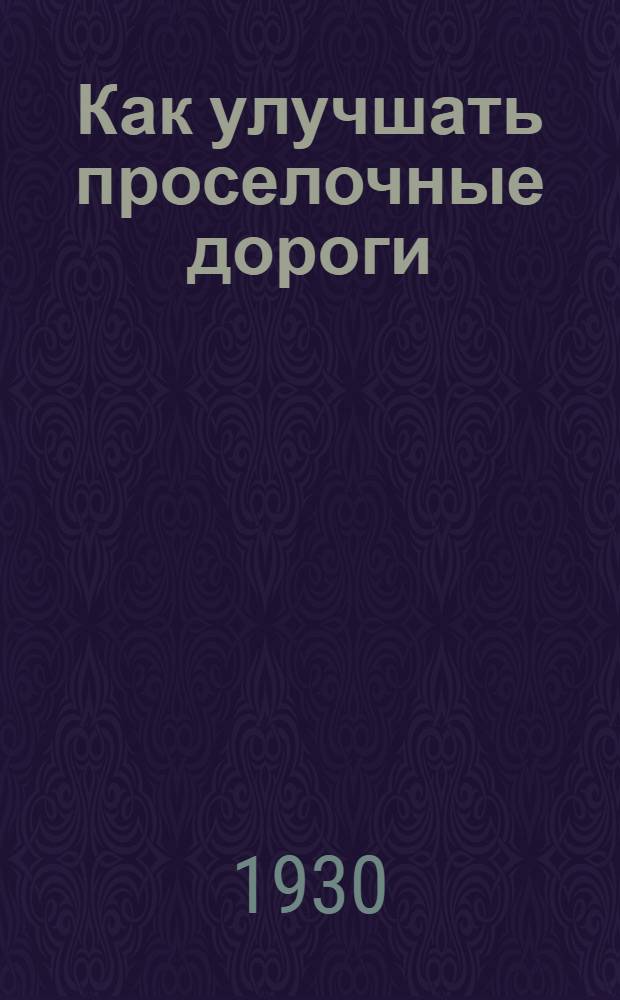 ... Как улучшать проселочные дороги : С прил. Выдержки из инструкции Главдортранса РСФСР о трудовом участии населения в работах по дорожному строительству : С 19 рис
