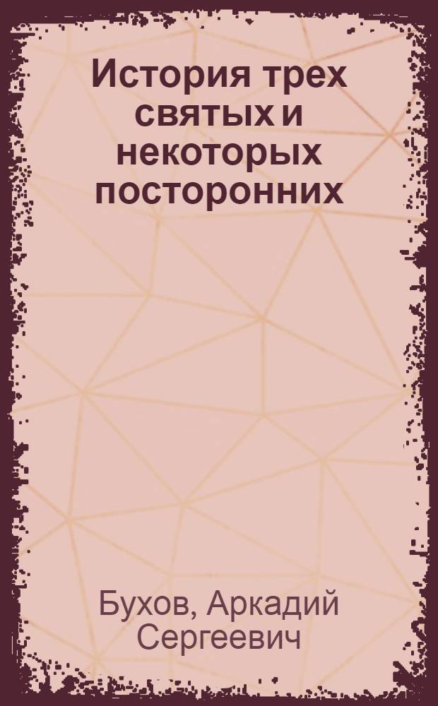 ... История трех святых и некоторых посторонних : Сатирич. роман