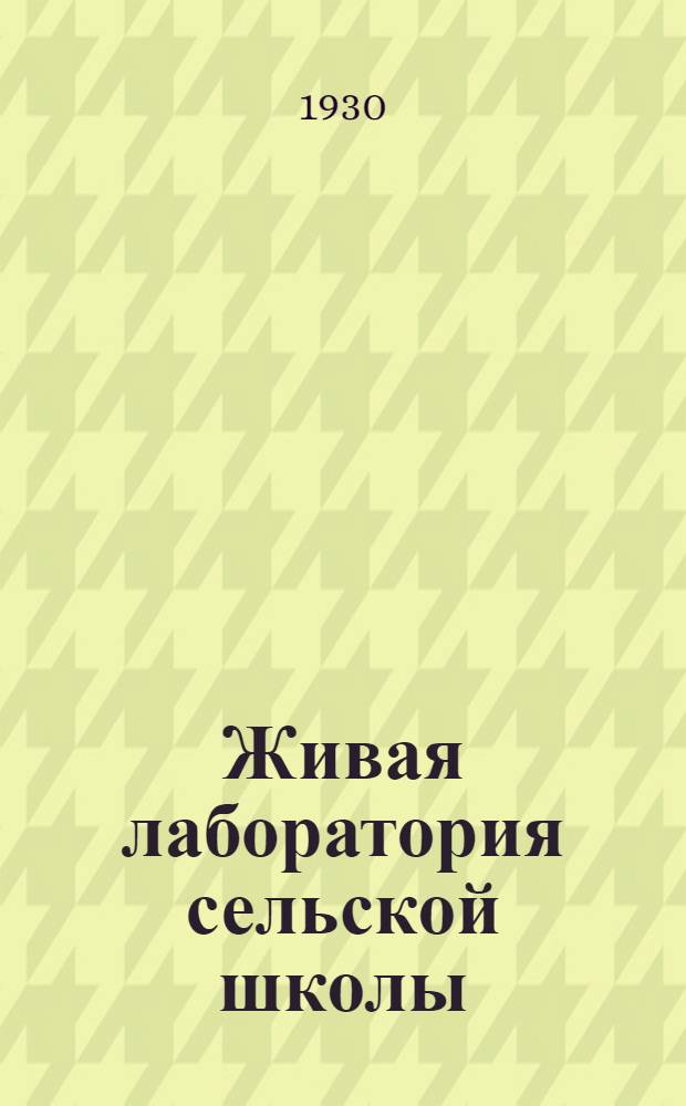 ... Живая лаборатория сельской школы : Как использовать живую лабораторию в исследовательской и общественной работе детей : Метод. пособие для сельских и гор. учителей школ 1 ступ