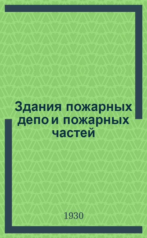 ... Здания пожарных депо и пожарных частей : Основы их проектирования и устройства : 19 рис. в тексте и 5 отдельн. л. черт