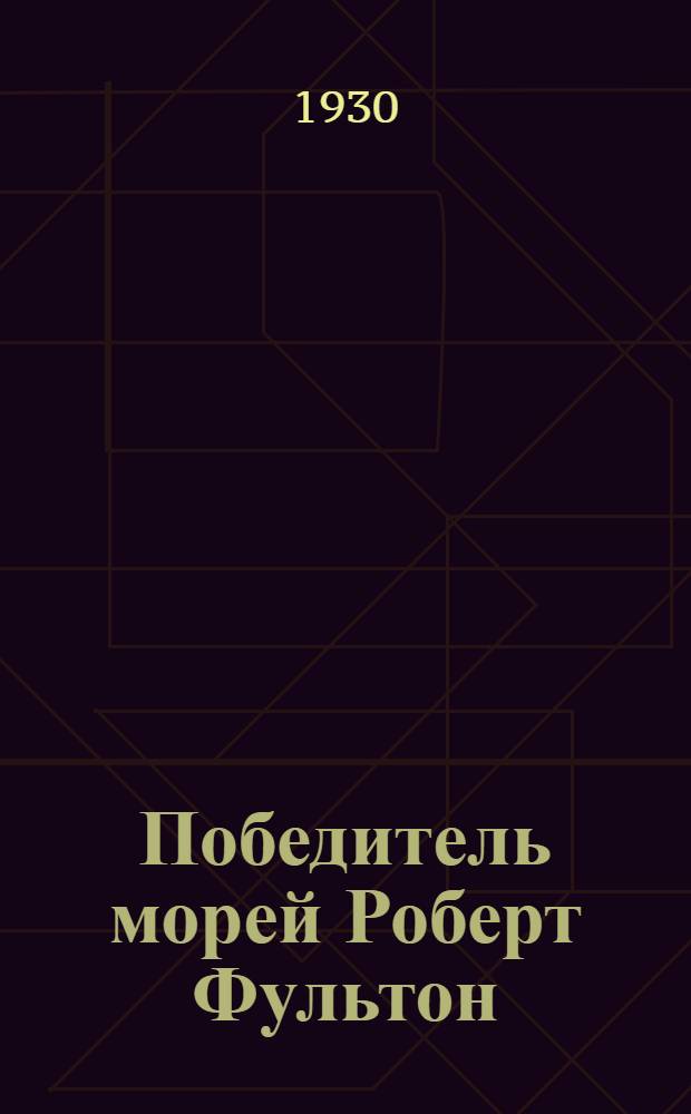 ... Победитель морей Роберт Фультон : Повесть