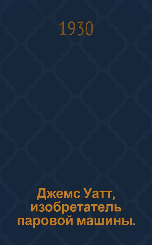 ... Джемс Уатт, изобретатель паровой машины. (Механик из Гринока) : С рис
