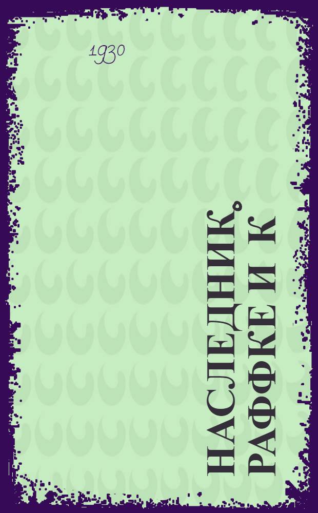 ... Наследник Раффке и К&deg; : Комедия-сатира (по теме романа А. Ландебергера) в 5 действ..