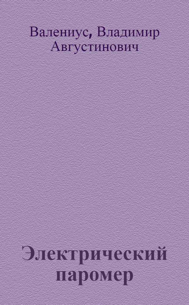 ... Электрический паромер : С 32 рис. и 10 фиг. в тексте : Книжка издается при организационном и ред. участии ЦК Союза коммунальников