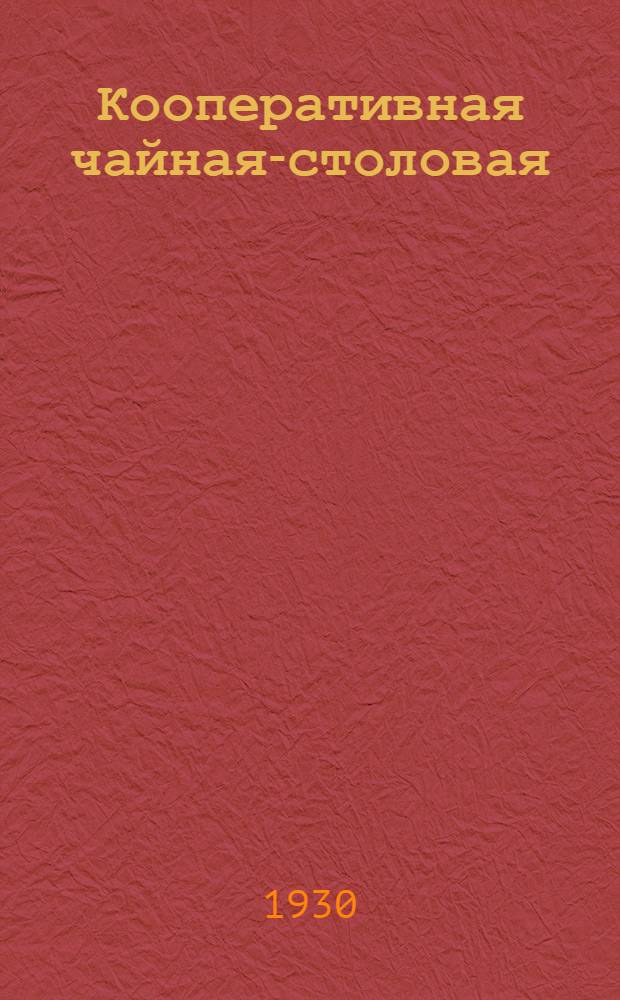 ... Кооперативная чайная-столовая : Руководство для работников кооп. орг-ций