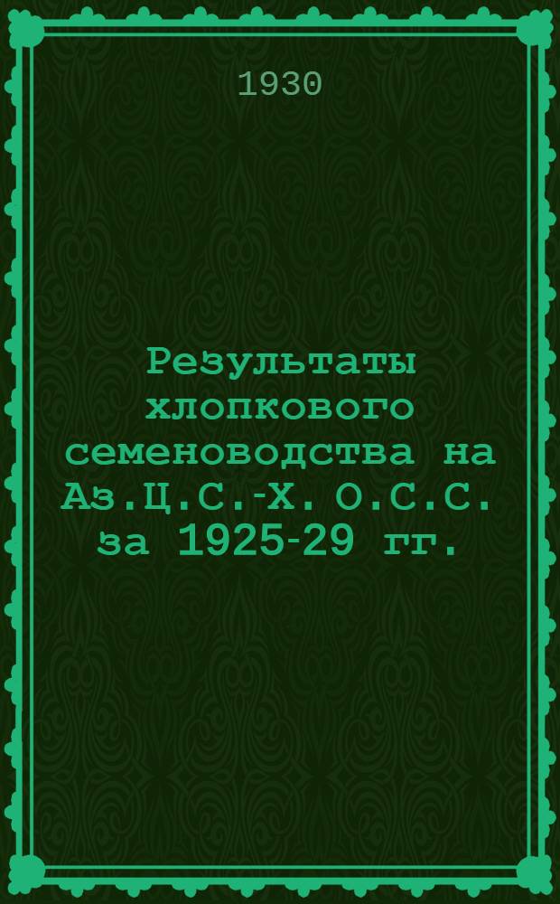 Результаты хлопкового семеноводства на Аз.Ц.С.-Х. О.С.С. за 1925-29 гг.