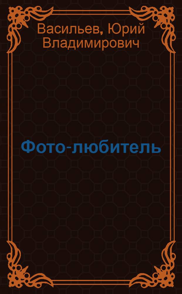 ... Фото-любитель : Руководство для начинающего фотографа