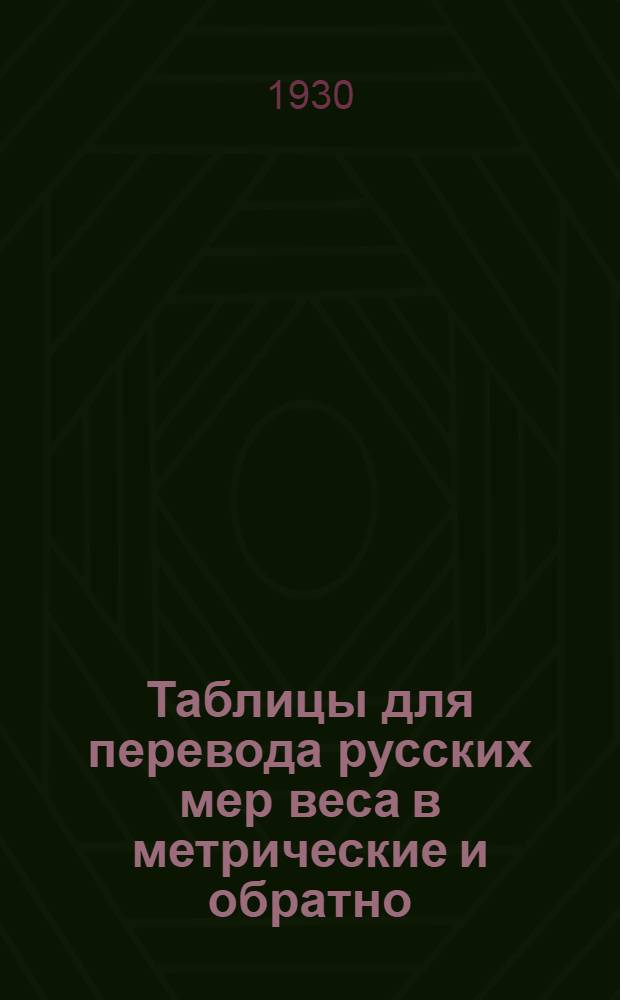 ... Таблицы для перевода русских мер веса в метрические и обратно : С прил. перевода английских мер веса в метрические и обратно