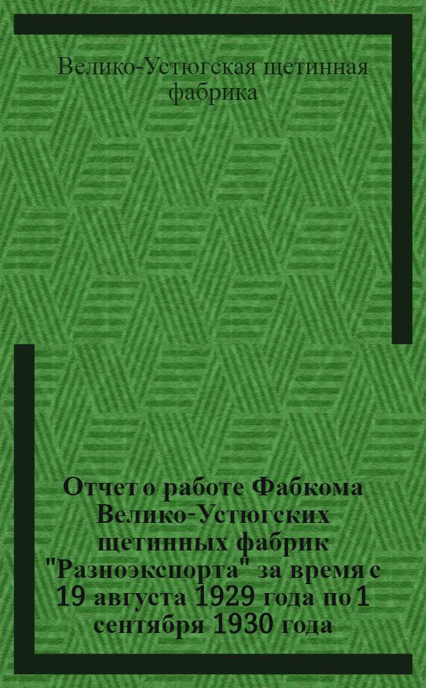 Отчет о работе Фабкома Велико-Устюгских щетинных фабрик "Разноэкспорта" за время с 19 августа 1929 года по 1 сентября 1930 года