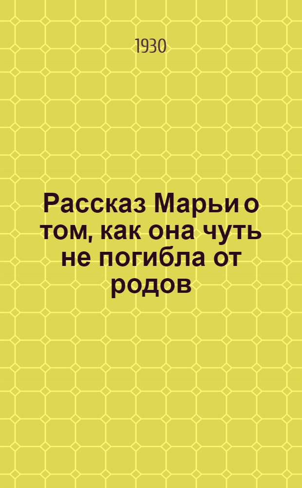 ... Рассказ Марьи о том, как она чуть не погибла от родов: (Неправильное прикрепление детского места); Не ждали: (Приросшее детское место): Рассказы / М. Веревкина-Евграфова