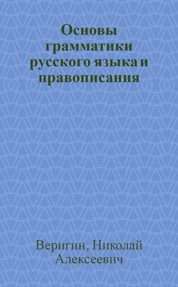 ... Основы грамматики русского языка и правописания : Пособие для готовящихся в техникумы