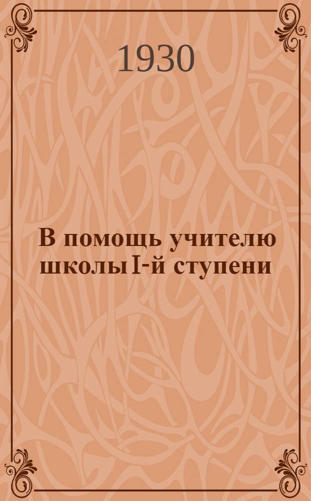 ... В помощь учителю школы I-й ступени : Материалы Окр. учительских курсов 1930 года