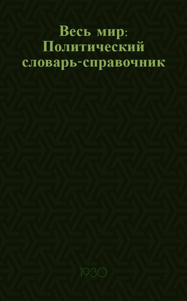 Весь мир : Политический словарь-справочник : С прил. 9 полит. карт