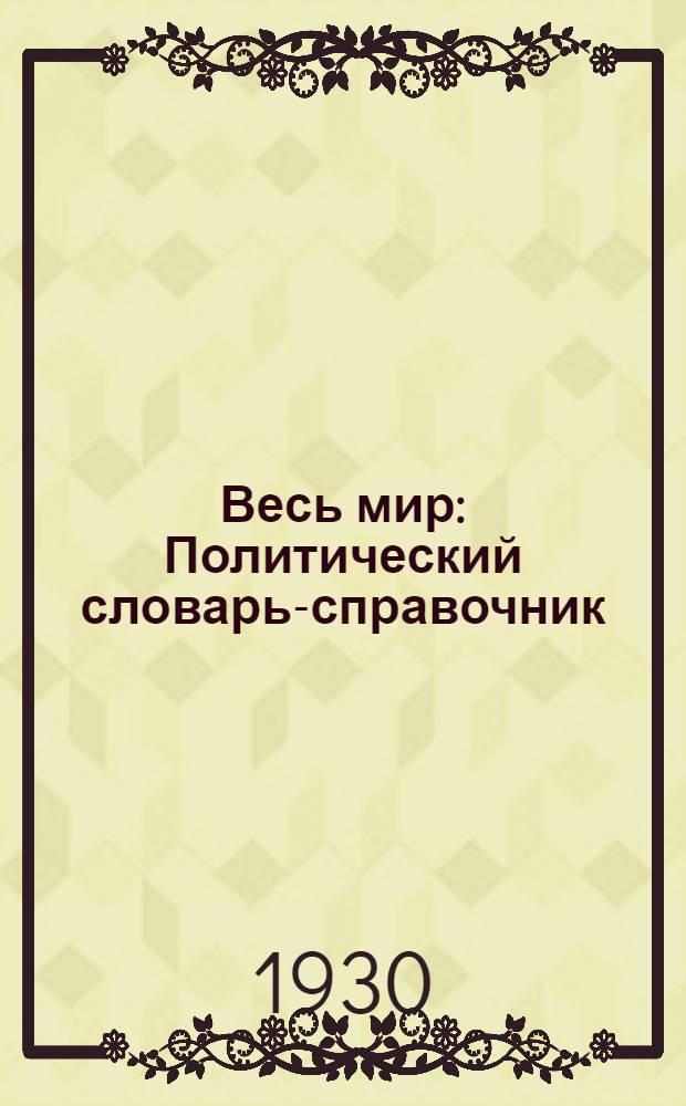 Весь мир : Политический словарь-справочник : С прил. 9 полит. карт