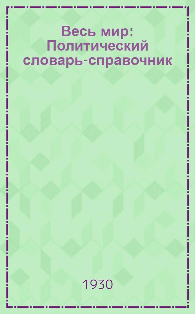 Весь мир : Политический словарь-справочник : С прил. 9 полит. карт