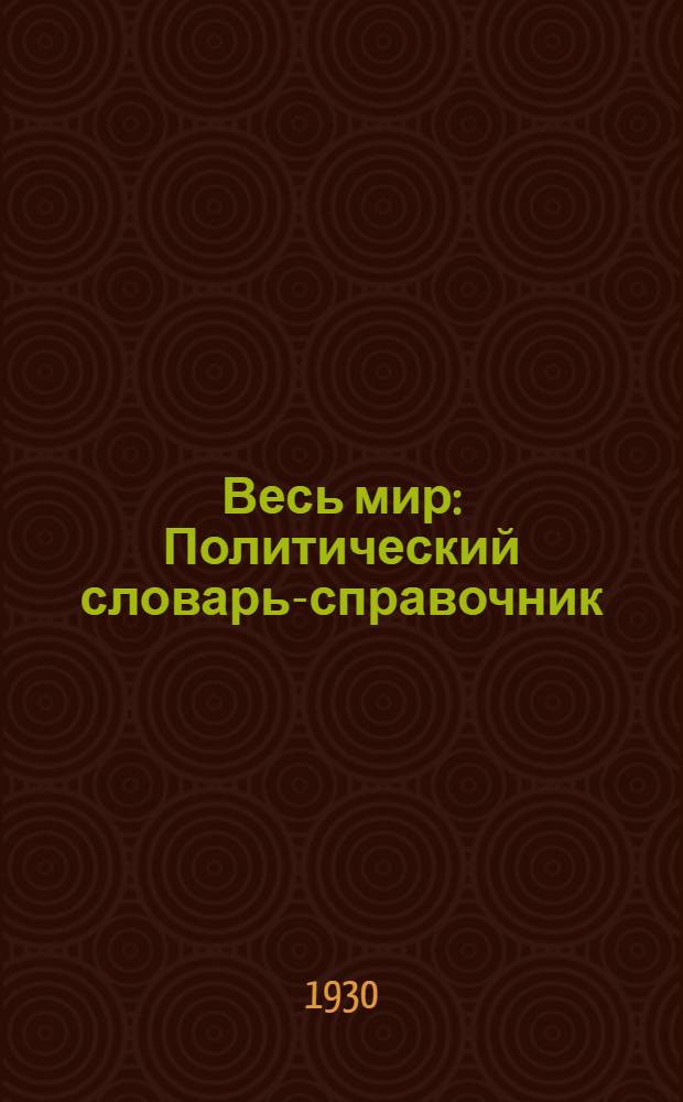 Весь мир : Политический словарь-справочник : С прил. 9 полит. карт