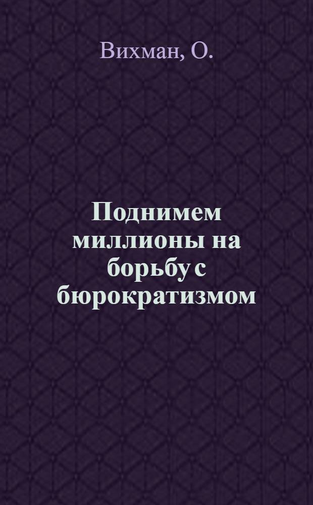 ... Поднимем миллионы на борьбу с бюрократизмом