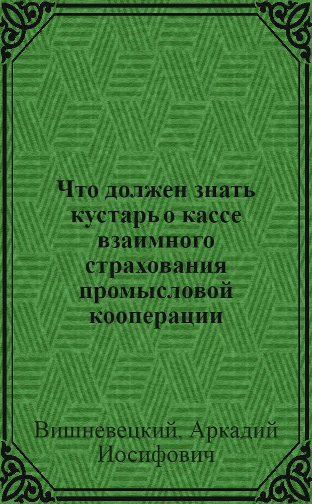 ... Что должен знать кустарь о кассе взаимного страхования промысловой кооперации