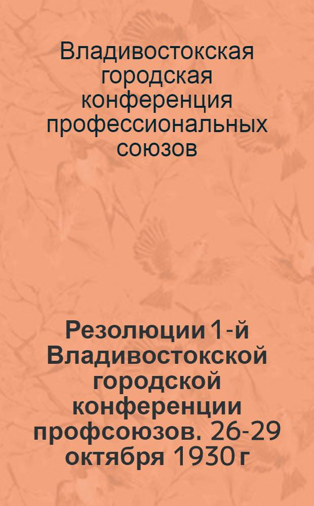 Резолюции 1-й Владивостокской городской конференции профсоюзов. 26-29 октября 1930 г.