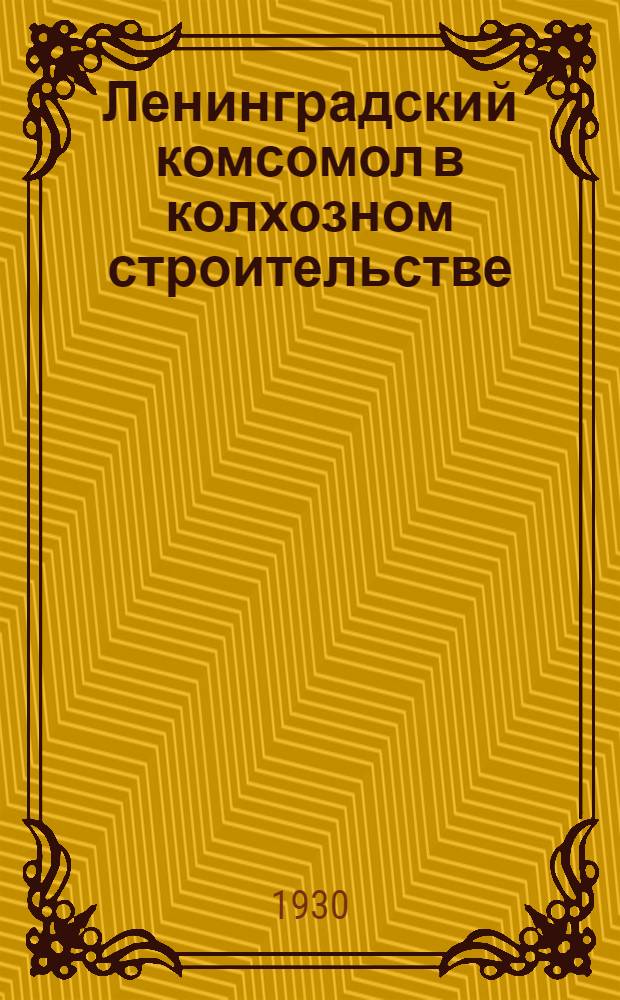 ... Ленинградский комсомол в колхозном строительстве : (Доклад на пленуме Ленинградского областн. ком-та ВЛКСМ 30 марта 1930 г.)