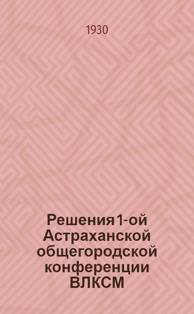 ... Решения 1-ой Астраханской общегородской конференции ВЛКСМ