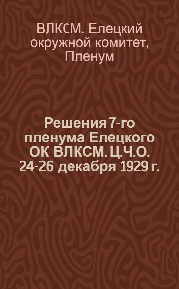 Решения 7-го пленума Елецкого ОК ВЛКСМ. Ц.Ч.О. 24-26 декабря 1929 г.