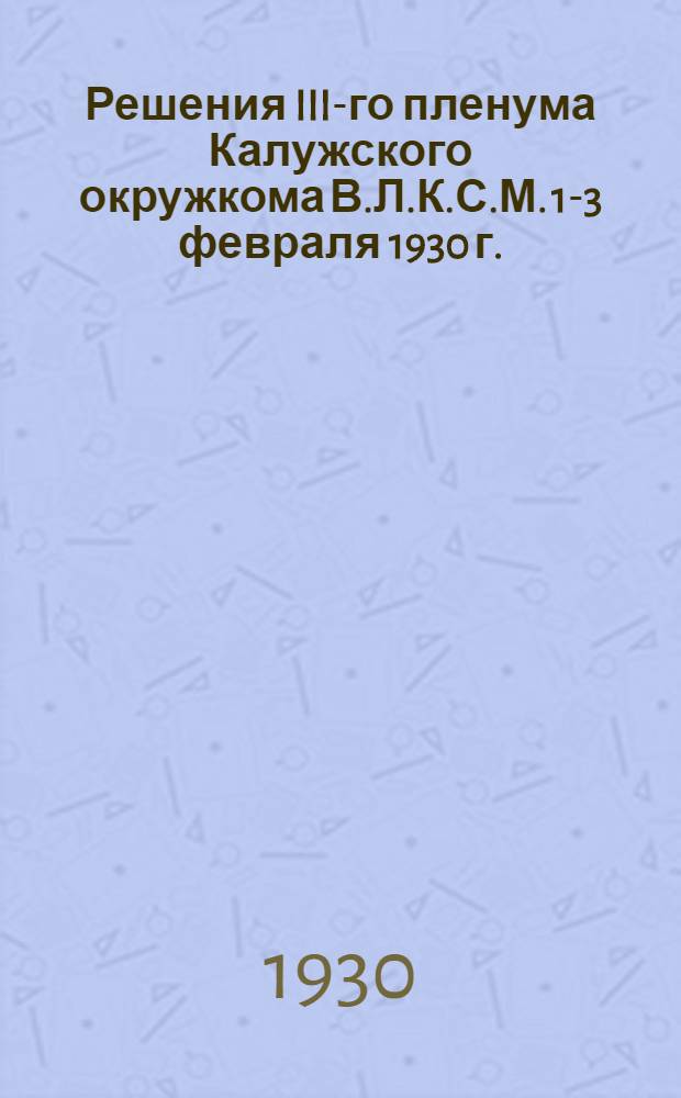 ... Решения III-го пленума Калужского окружкома В.Л.К.С.М. 1-3 февраля 1930 г.