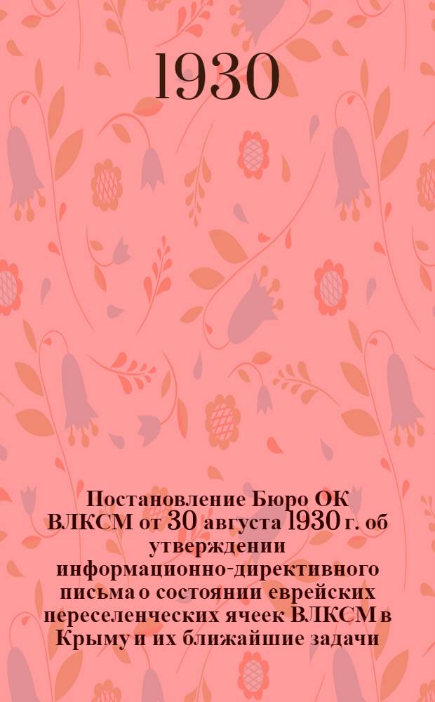 Постановление Бюро ОК ВЛКСМ от 30 августа 1930 г. об утверждении информационно-директивного письма о состоянии еврейских переселенческих ячеек ВЛКСМ в Крыму и их ближайшие задачи