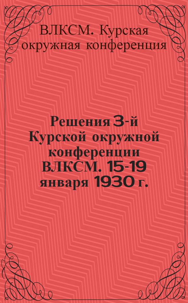 ... Решения 3-й Курской окружной конференции ВЛКСМ. 15-19 января 1930 г.