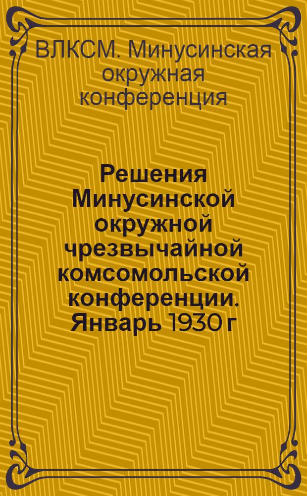 Решения Минусинской окружной чрезвычайной комсомольской конференции. Январь 1930 г.