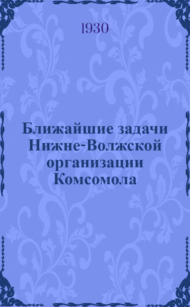 ... Ближайшие задачи Нижне-Волжской организации Комсомола : (Резолюции Краев. совещания секретарей райкомов ВЛКСМ)